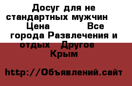 Досуг для не стандартных мужчин!!! › Цена ­ 5 000 - Все города Развлечения и отдых » Другое   . Крым